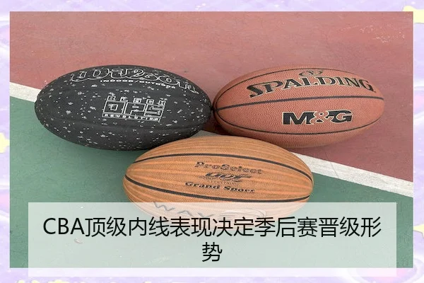 CBA顶级内线表现决定季后赛晋级形势（QMH）